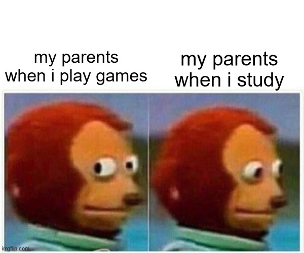 relative | my parents when i play games; my parents when i study | image tagged in memes,monkey puppet | made w/ Imgflip meme maker