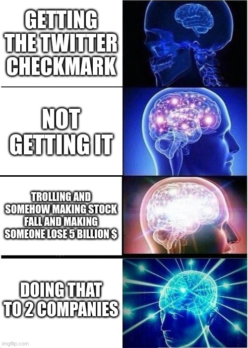 Twitter be like lol xddd | GETTING THE TWITTER CHECKMARK; NOT GETTING IT; TROLLING AND SOMEHOW MAKING STOCK FALL AND MAKING SOMEONE LOSE 5 BILLION $; DOING THAT TO 2 COMPANIES | image tagged in memes,expanding brain | made w/ Imgflip meme maker