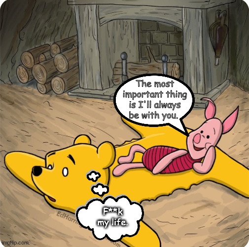 Pooh on Pooh | The most important thing is I'll always be with you. F**k my life. | image tagged in memes,dark | made w/ Imgflip meme maker