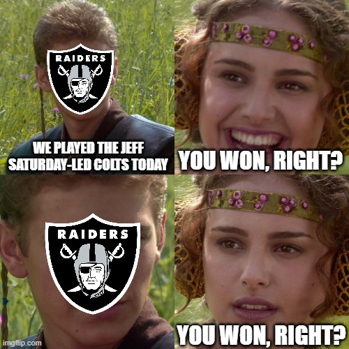Anakin Padme 4 Panel | WE PLAYED THE JEFF SATURDAY-LED COLTS TODAY; YOU WON, RIGHT? YOU WON, RIGHT? | image tagged in anakin padme 4 panel | made w/ Imgflip meme maker