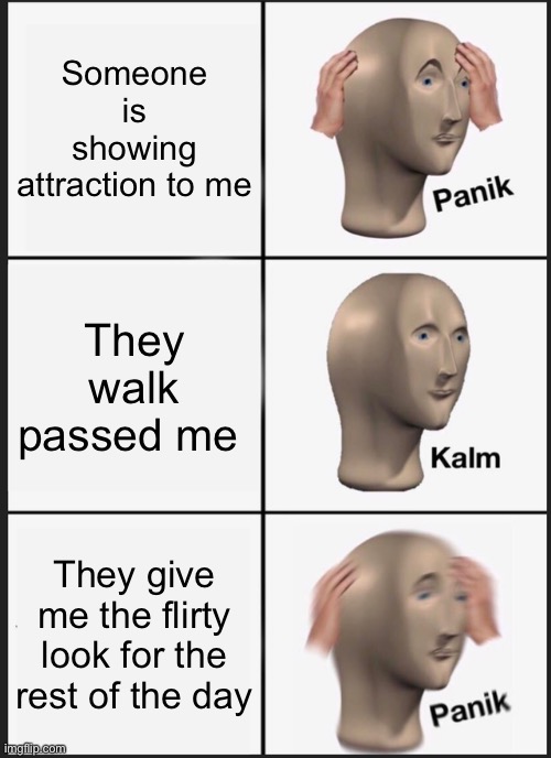 Panik Kalm Panik | Someone is showing attraction to me; They walk passed me; They give me the flirty look for the rest of the day | image tagged in memes,panik kalm panik | made w/ Imgflip meme maker