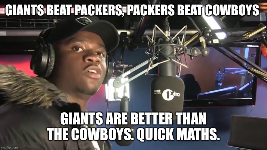 Quick maths dude | GIANTS BEAT PACKERS, PACKERS BEAT COWBOYS; GIANTS ARE BETTER THAN THE COWBOYS. QUICK MATHS. | image tagged in quick maths dude | made w/ Imgflip meme maker