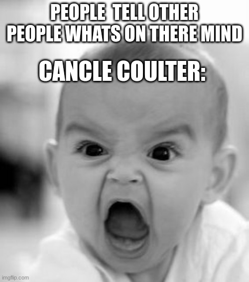 Angry Baby | PEOPLE  TELL OTHER PEOPLE WHATS ON THERE MIND; CANCLE COULTER: | image tagged in memes,angry baby | made w/ Imgflip meme maker