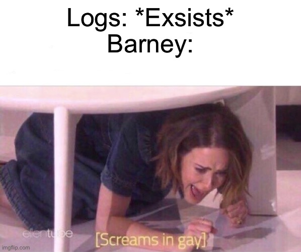 Insert Gay mess | Logs: *Exsists*
Barney: | image tagged in screams in gay | made w/ Imgflip meme maker