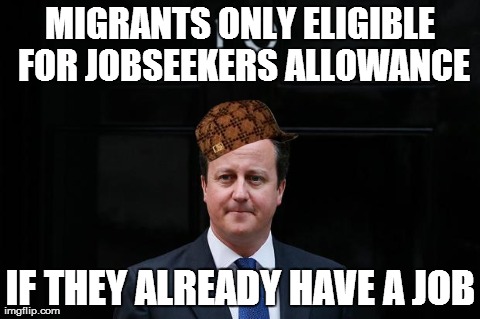 MIGRANTS ONLY ELIGIBLE FOR JOBSEEKERS ALLOWANCE IF THEY ALREADY HAVE A JOB | image tagged in scumbag,AdviceAnimals | made w/ Imgflip meme maker