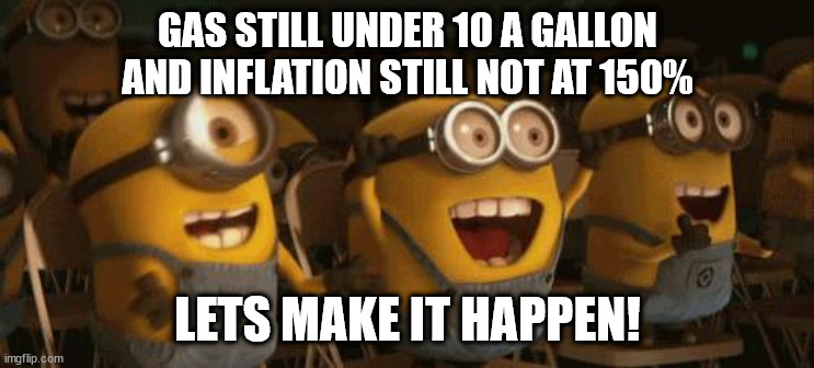 Cheering Minions | GAS STILL UNDER 10 A GALLON AND INFLATION STILL NOT AT 150% LETS MAKE IT HAPPEN! | image tagged in cheering minions | made w/ Imgflip meme maker