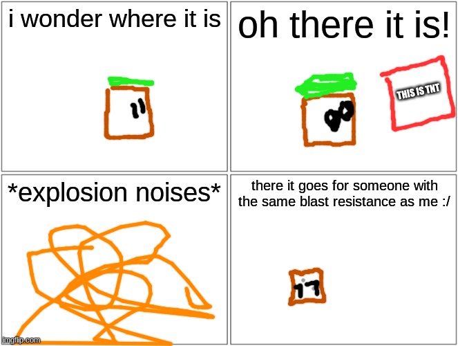 even thought grass block isnt an established boss, i felt bad since there was literally one post here | i wonder where it is; oh there it is! THIS IS TNT; *explosion noises*; there it goes for someone with the same blast resistance as me :/ | image tagged in memes,blank comic panel 2x2 | made w/ Imgflip meme maker