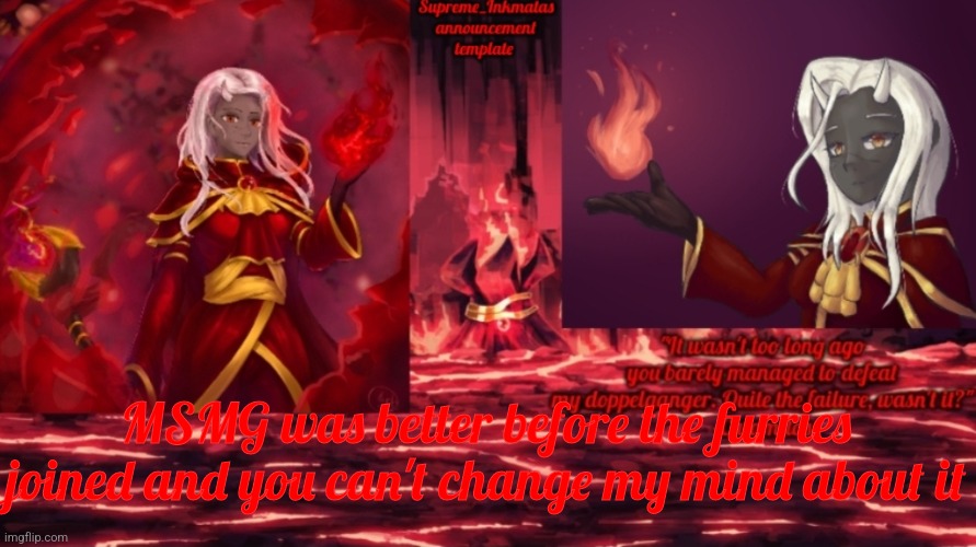And if your a furry viewing this, cry about it | MSMG was better before the furries joined and you can't change my mind about it | image tagged in supreme_inkmatas announcement template | made w/ Imgflip meme maker