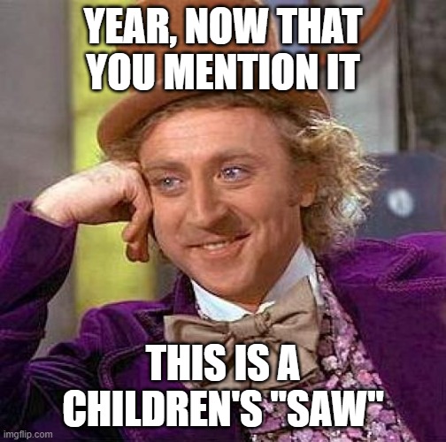 the candid man | YEAR, NOW THAT YOU MENTION IT; THIS IS A CHILDREN'S "SAW" | image tagged in memes,creepy condescending wonka | made w/ Imgflip meme maker