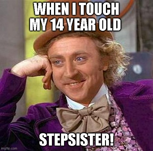 Creepy Condescending Wonka Meme | WHEN I TOUCH MY 14 YEAR OLD; STEPSISTER! | image tagged in memes,creepy condescending wonka | made w/ Imgflip meme maker