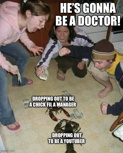 Tryin out unpopular templates | HE’S GONNA BE A DOCTOR! DROPPING OUT TO BE A CHICK FIL A MANAGER; DROPPING OUT TO BE A YOUTUBER | image tagged in gambling scorpion | made w/ Imgflip meme maker