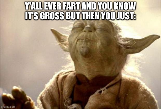 yoda smell | Y'ALL EVER FART AND YOU KNOW IT'S GROSS BUT THEN YOU JUST: | image tagged in yoda smell,memes | made w/ Imgflip meme maker