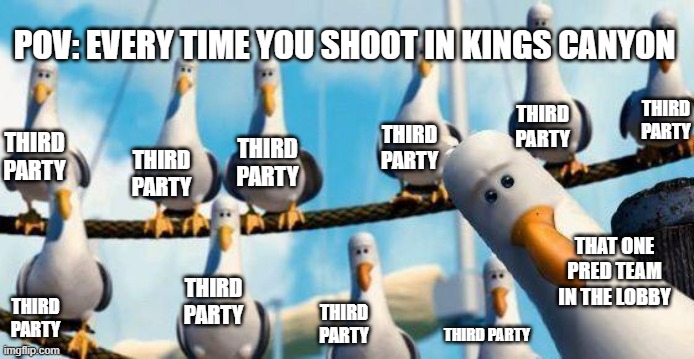 Nemo Birds | POV: EVERY TIME YOU SHOOT IN KINGS CANYON; THIRD PARTY; THIRD PARTY; THIRD PARTY; THIRD PARTY; THIRD PARTY; THIRD PARTY; THAT ONE PRED TEAM IN THE LOBBY; THIRD PARTY; THIRD PARTY; THIRD PARTY; THIRD PARTY | image tagged in nemo birds | made w/ Imgflip meme maker