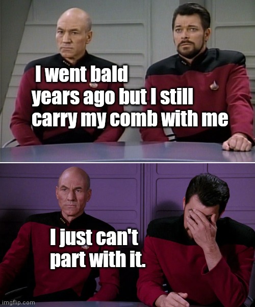 On going bald pun | I went bald years ago but I still
carry my comb with me; I just can't part with it. | image tagged in picard riker listening to a pun | made w/ Imgflip meme maker