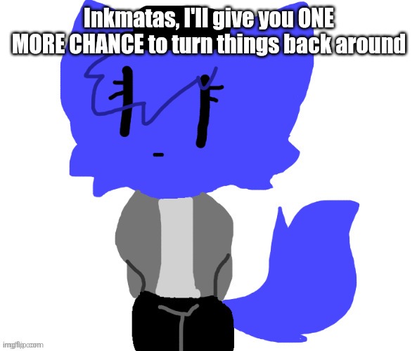 Female Pump | Inkmatas, I'll give you ONE MORE CHANCE to turn things back around | image tagged in female pump | made w/ Imgflip meme maker