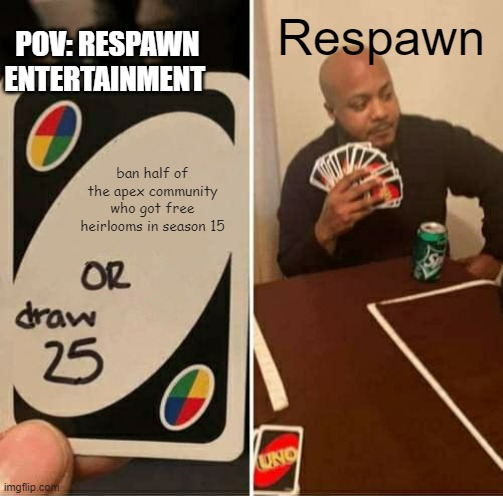 UNO Draw 25 Cards | POV: RESPAWN ENTERTAINMENT; Respawn; ban half of the apex community who got free heirlooms in season 15 | image tagged in memes,uno draw 25 cards | made w/ Imgflip meme maker