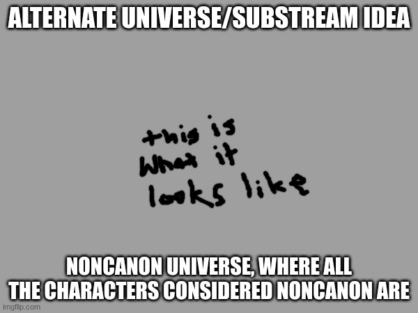 maybe the mods or the mods' characters have some kind of magic that sends characters here | ALTERNATE UNIVERSE/SUBSTREAM IDEA; NONCANON UNIVERSE, WHERE ALL THE CHARACTERS CONSIDERED NONCANON ARE | image tagged in substream,idea | made w/ Imgflip meme maker