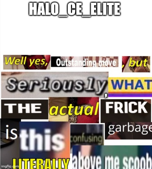 Well yes, outstanding move, but seriously. | HALO_CE_ELITE | image tagged in well yes outstanding move but seriously | made w/ Imgflip meme maker