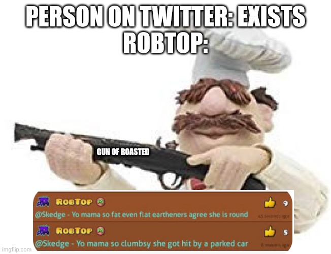 rip that player | PERSON ON TWITTER: EXISTS

ROBTOP:; GUN OF ROASTED | image tagged in you mama'd your last-a mia | made w/ Imgflip meme maker