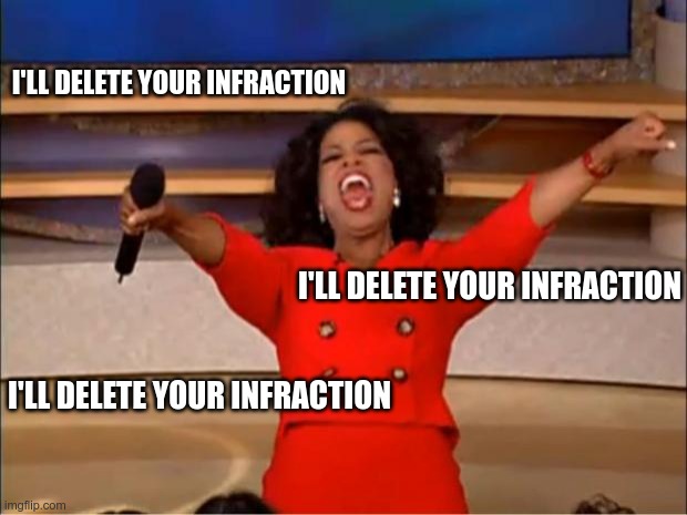 Oprah You Get A Meme | I'LL DELETE YOUR INFRACTION; I'LL DELETE YOUR INFRACTION; I'LL DELETE YOUR INFRACTION | image tagged in memes,oprah you get a | made w/ Imgflip meme maker