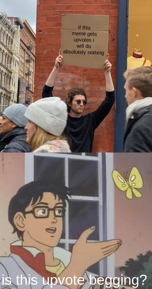 if this meme gets upvotes i will do absolutely nothing; is this upvote begging? | image tagged in memes,guy holding cardboard sign,is this a pigeon | made w/ Imgflip meme maker