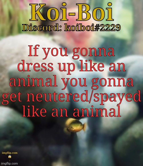 If you gonna dress up like an animal you gonna get neutered/spayed like an animal | image tagged in rope fish template | made w/ Imgflip meme maker
