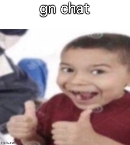- | gn chat | made w/ Imgflip meme maker