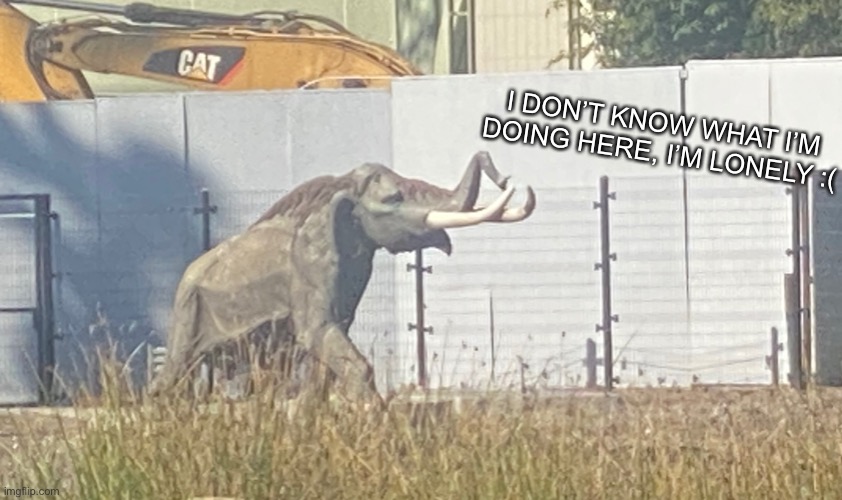 Poor Steppe mammoth Is lonely :( | I DON’T KNOW WHAT I’M DOING HERE, I’M LONELY :( | image tagged in steppe mammoth,la brea tar pits,prehistoric | made w/ Imgflip meme maker