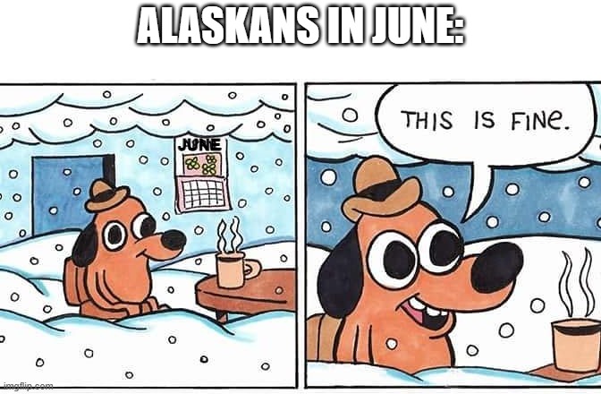 Alaskan summers be like: | ALASKANS IN JUNE:; JUNE | image tagged in this is fine snow,alaska,summer,funny,memes,snow | made w/ Imgflip meme maker
