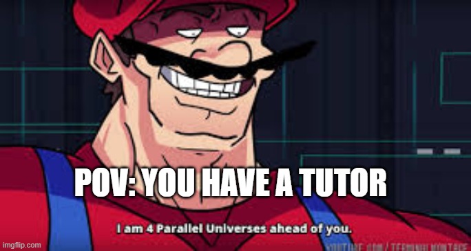im already four parallel universes infront of you | POV: YOU HAVE A TUTOR | image tagged in im already four parallel universes infront of you | made w/ Imgflip meme maker