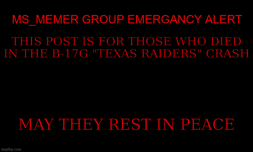 MSMG EAS | THIS POST IS FOR THOSE WHO DIED IN THE B-17G "TEXAS RAIDERS" CRASH; MAY THEY REST IN PEACE | image tagged in msmg eas | made w/ Imgflip meme maker