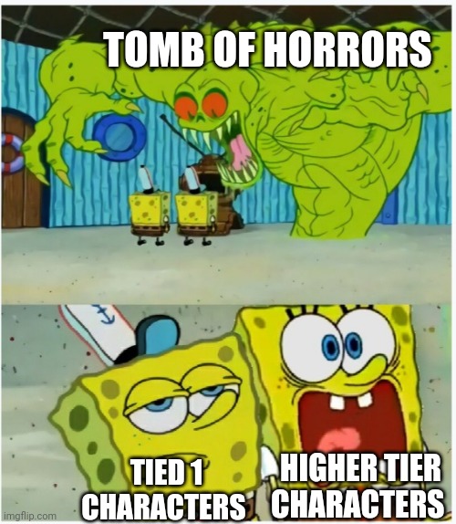 If you, you know | TOMB OF HORRORS; HIGHER TIER CHARACTERS; TIED 1 CHARACTERS | image tagged in spongebob squarepants scared but also not scared | made w/ Imgflip meme maker