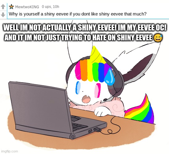 Q&A! |  AND IT IM NOT JUST TRYING TO HATE ON SHINY EEVEE 😅; WELL IM NOT ACTUALLY A SHINY EEVEE! IM MY EEVEE OC! | image tagged in eevee,questions,answers | made w/ Imgflip meme maker