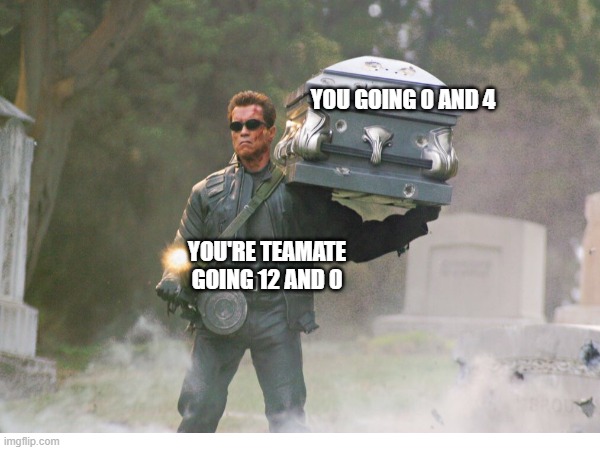 rainbow 6 siege be like | YOU GOING 0 AND 4; YOU'RE TEAMATE GOING 12 AND 0 | image tagged in coffin meme | made w/ Imgflip meme maker