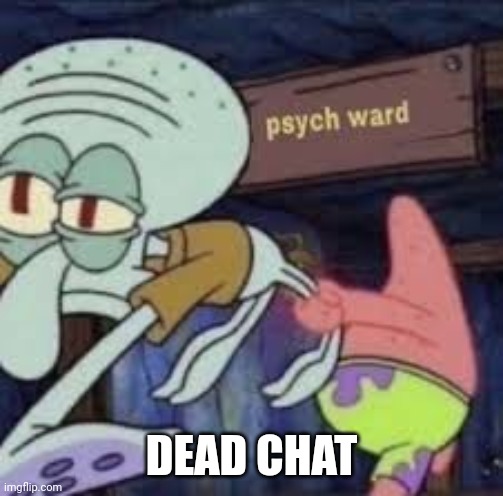 squidward goes to the psych ward | DEAD CHAT | image tagged in squidward goes to the psych ward | made w/ Imgflip meme maker