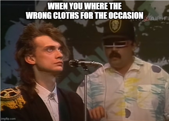 80s Soviet Synthpop Альянс - На заре | WHEN YOU WHERE THE WRONG CLOTHS FOR THE OCCASION | image tagged in music | made w/ Imgflip meme maker