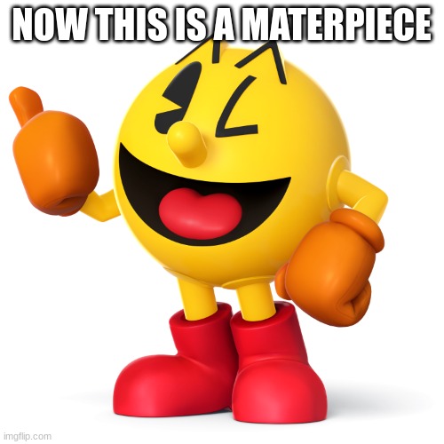 Pac man  | NOW THIS IS A MATERPIECE | image tagged in pac man | made w/ Imgflip meme maker