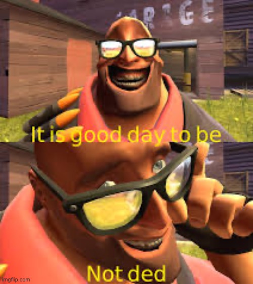 It is good not to be ded | image tagged in tf2 heavy | made w/ Imgflip meme maker