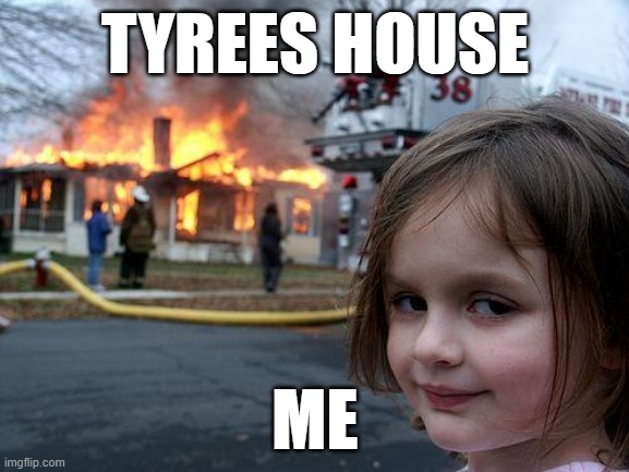 Disaster Girl | TYREES HOUSE; ME | image tagged in memes,disaster girl | made w/ Imgflip meme maker