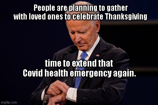 Covid politics: Joe's at it again | People are planning to gather with loved ones to celebrate Thanksgiving; time to extend that Covid health emergency again. | image tagged in joe biden debate watch,covid politics,the biden regime,totalitarian government,liberals,evil | made w/ Imgflip meme maker