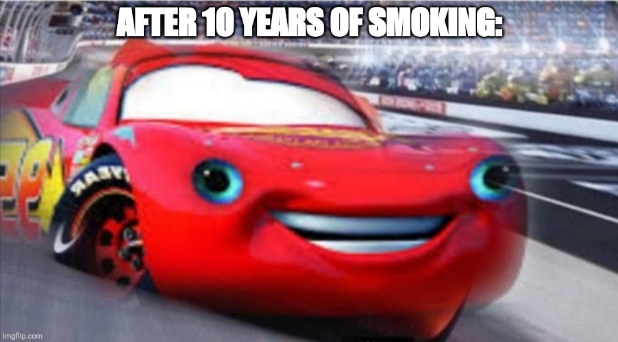 SMOKIN'HOT | AFTER 10 YEARS OF SMOKING: | image tagged in i am not speed | made w/ Imgflip meme maker