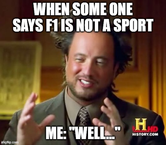 Ancient Aliens | WHEN SOME ONE SAYS F1 IS NOT A SPORT; ME: "WELL..." | image tagged in memes,ancient aliens | made w/ Imgflip meme maker
