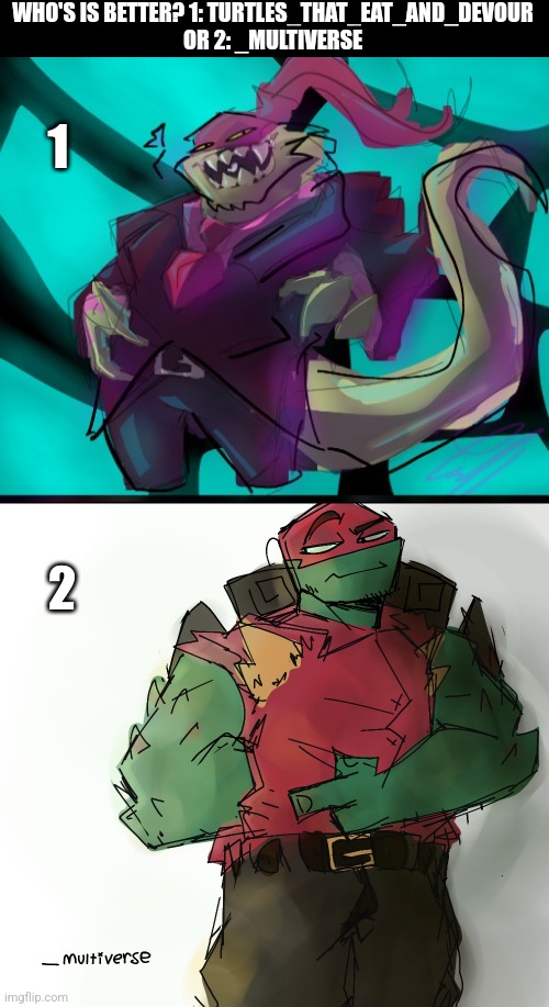 I think we all know the answer... | WHO'S IS BETTER? 1: TURTLES_THAT_EAT_AND_DEVOUR 
OR 2: _MULTIVERSE; 1; 2 | made w/ Imgflip meme maker