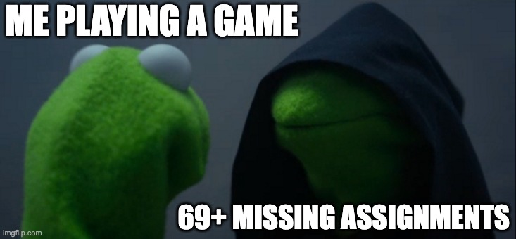 s c h o o l | ME PLAYING A GAME; 69+ MISSING ASSIGNMENTS | image tagged in memes,evil kermit,school meme,highschool | made w/ Imgflip meme maker