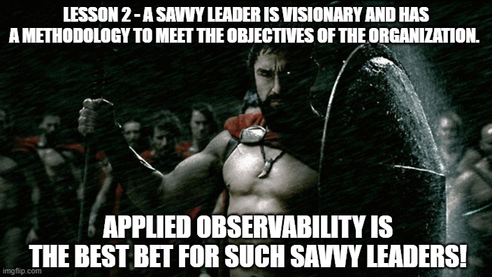 LESSON 2 - A SAVVY LEADER IS VISIONARY AND HAS A METHODOLOGY TO MEET THE OBJECTIVES OF THE ORGANIZATION. APPLIED OBSERVABILITY IS THE BEST BET FOR SUCH SAVVY LEADERS! | made w/ Imgflip meme maker