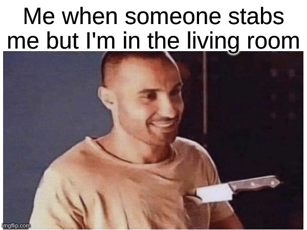 clever title | Me when someone stabs me but I'm in the living room | image tagged in memes,me when | made w/ Imgflip meme maker