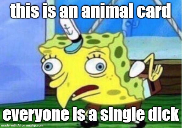 Mocking Spongebob Meme | this is an animal card; everyone is a single dick | image tagged in memes,mocking spongebob | made w/ Imgflip meme maker