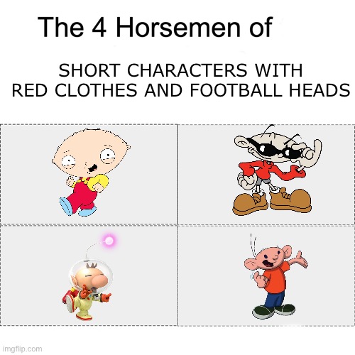 Some Might say they’re the same character in different dimension | SHORT CHARACTERS WITH RED CLOTHES AND FOOTBALL HEADS | image tagged in four horsemen | made w/ Imgflip meme maker