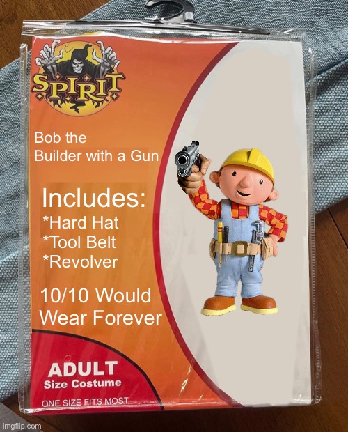 Top 10 Best Halloween Costume | Bob the Builder with a Gun; Includes:; *Hard Hat
*Tool Belt
*Revolver; 10/10 Would Wear Forever | image tagged in spirit halloween,bob the builder | made w/ Imgflip meme maker