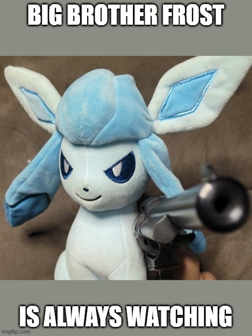 Glaceon_FU | BIG BROTHER FROST; IS ALWAYS WATCHING | image tagged in glaceon_fu | made w/ Imgflip meme maker